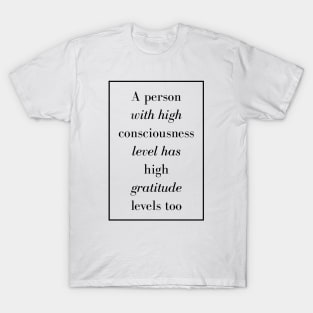 A person with high consciousness level has high gratitude levels too - Spiritual Quote T-Shirt